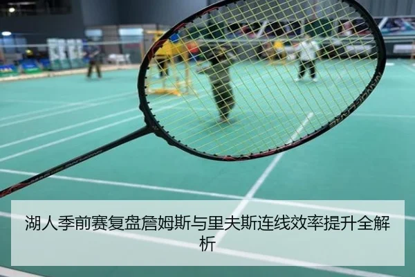 湖人季前赛复盘詹姆斯与里夫斯连线效率提升全解析